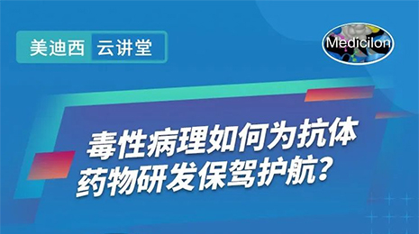 【云讲堂】毒性病理如何为抗体药物研发保驾护航？